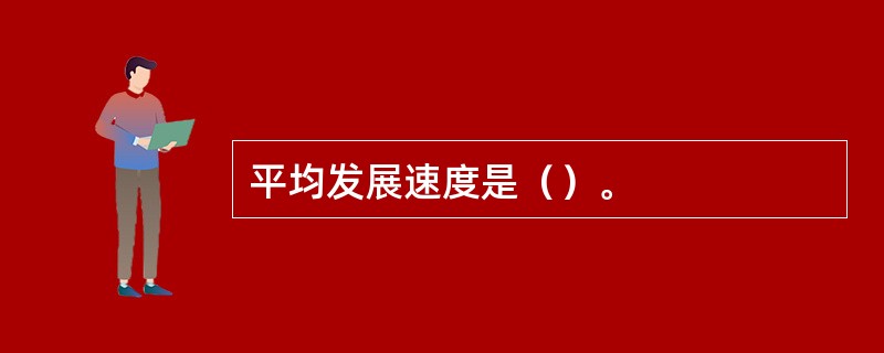 平均发展速度是（）。