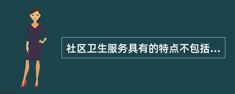 社区卫生服务具有的特点不包括（）。