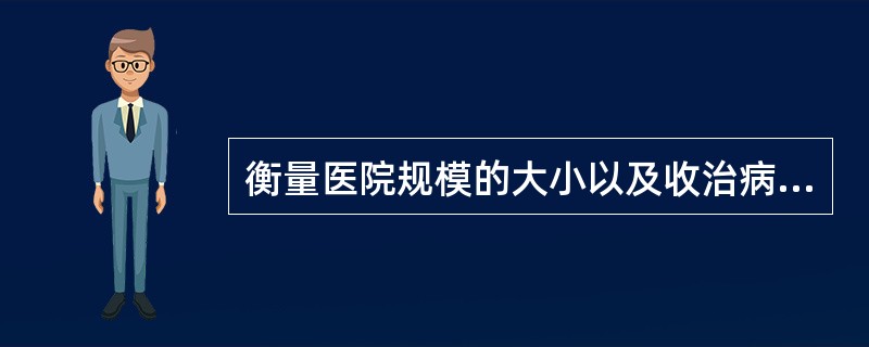 衡量医院规模的大小以及收治病人的能力的指标是（）