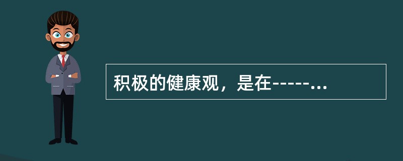 积极的健康观，是在------基础上产生的（）