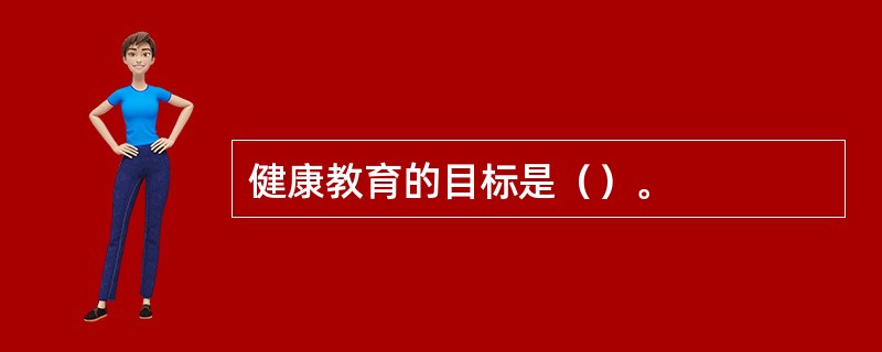 健康教育的目标是（）。