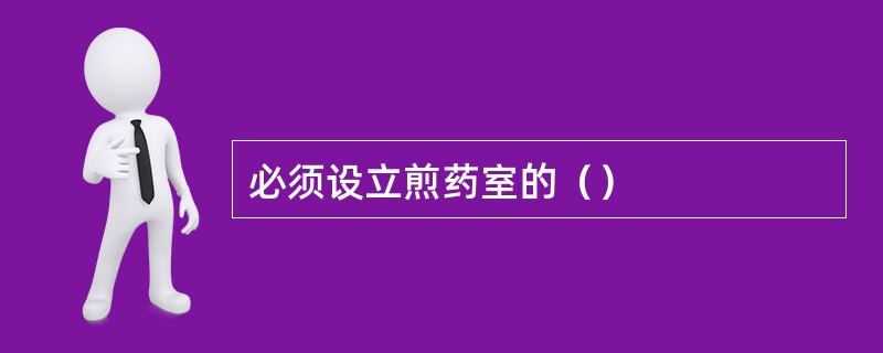 必须设立煎药室的（）