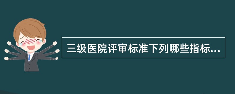 三级医院评审标准下列哪些指标是错误的（）