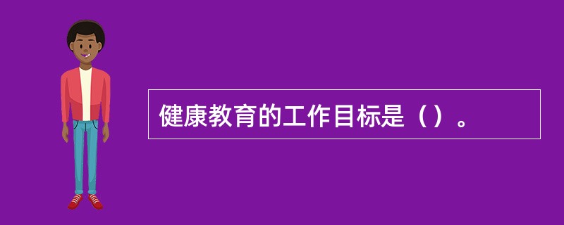 健康教育的工作目标是（）。