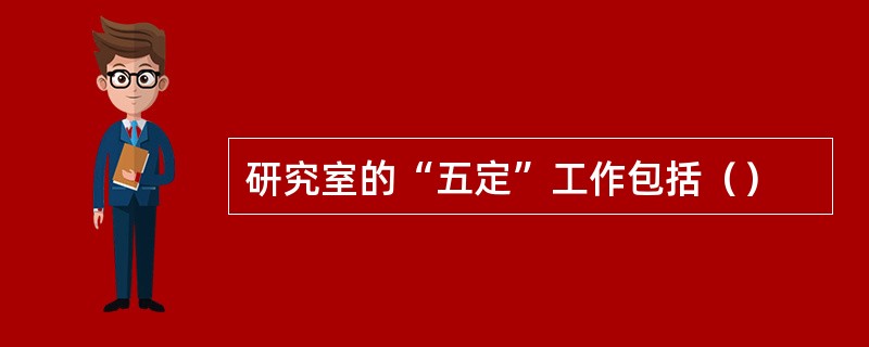 研究室的“五定”工作包括（）