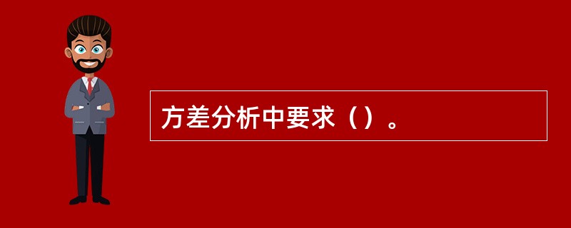 方差分析中要求（）。