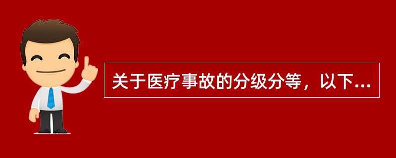 关于医疗事故的分级分等，以下叙述错误的是（）