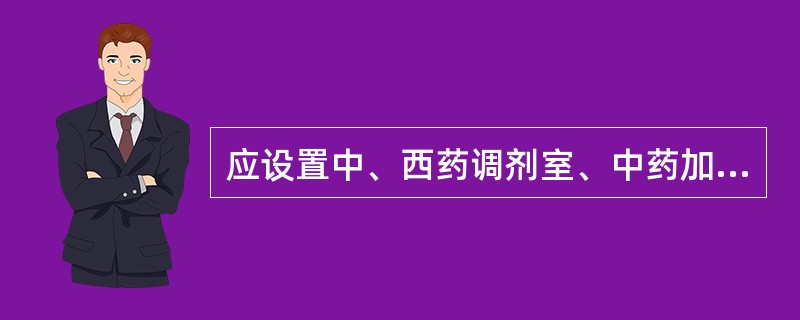 应设置中、西药调剂室、中药加工炮制室、中西药制剂室、煎药室、药品质量检验室的是（）