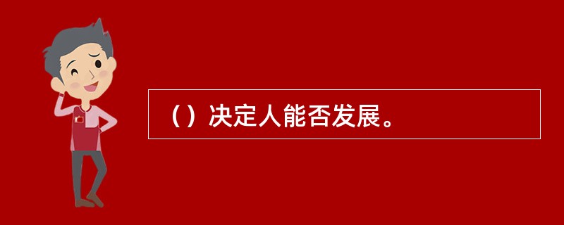 （）决定人能否发展。