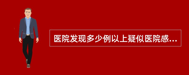 医院发现多少例以上疑似医院感染暴发情形时，应当于12小时内向所在地县级卫生行政部门报告，并同时向所在地疾病预防控制机构报告。（）