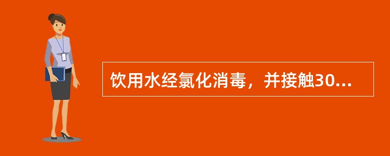 饮用水经氯化消毒，并接触30min后，游离余氯应为（）。