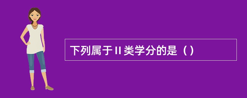 下列属于Ⅱ类学分的是（）