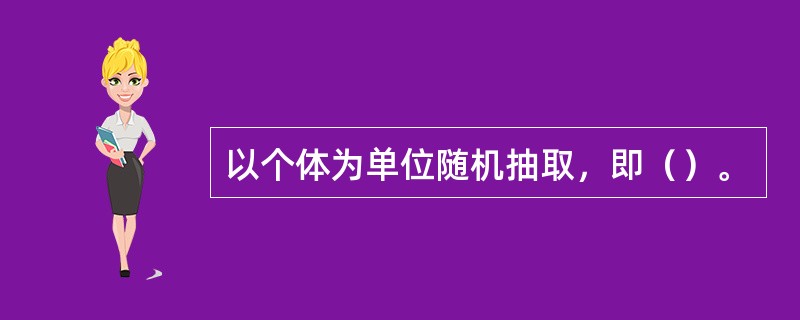 以个体为单位随机抽取，即（）。