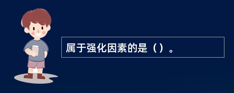 属于强化因素的是（）。