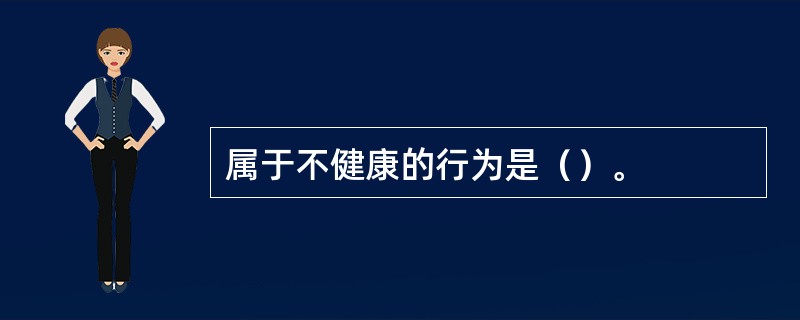 属于不健康的行为是（）。