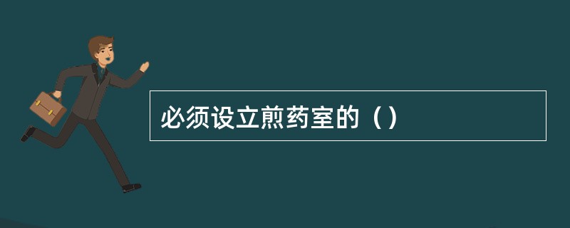 必须设立煎药室的（）