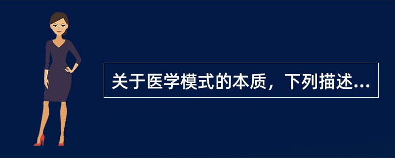 关于医学模式的本质，下列描述最正确的是（）。