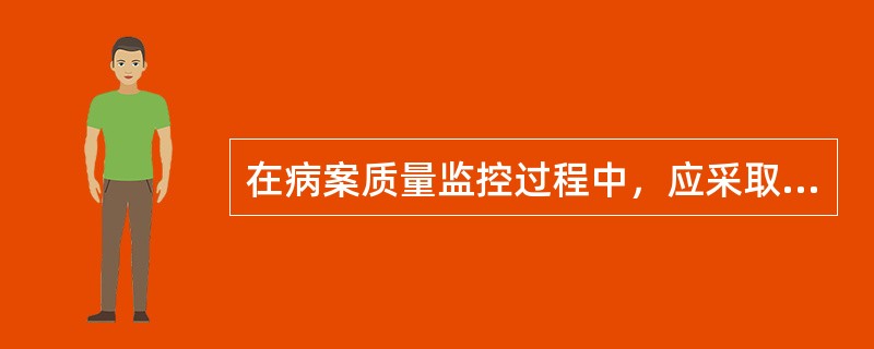 在病案质量监控过程中，应采取的方法是（）