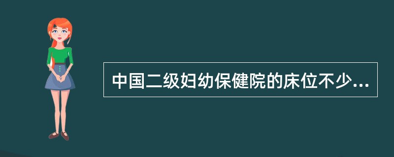 中国二级妇幼保健院的床位不少于（）