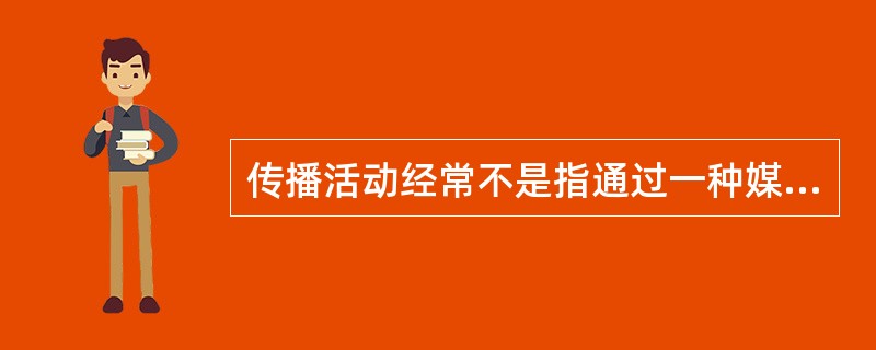 传播活动经常不是指通过一种媒介开展，往往选择和使用多种媒介，这样就能获得更好的效果。例如，使用一种可以获得65%传播效果的传媒，再使用另一种可以获得60%传播效果的传媒，那么，两者共同传播获得怎样的效