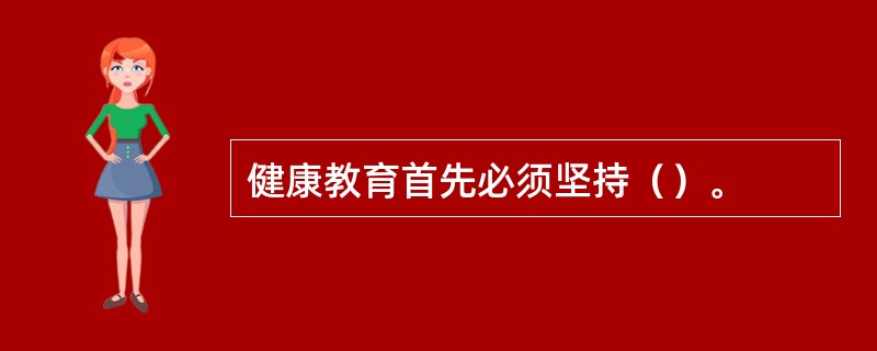 健康教育首先必须坚持（）。