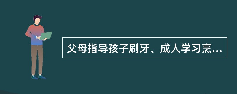 父母指导孩子刷牙、成人学习烹饪技术属于（）