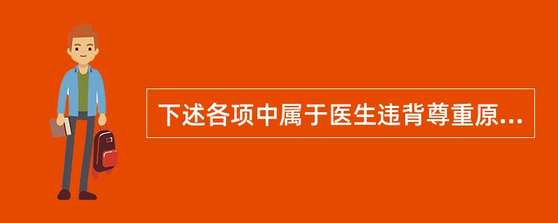 下述各项中属于医生违背尊重原则的是（）