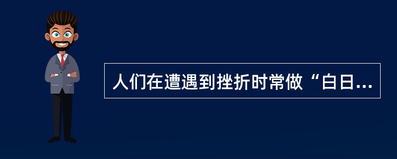 人们在遭遇到挫折时常做“白日梦”，这是一种（）
