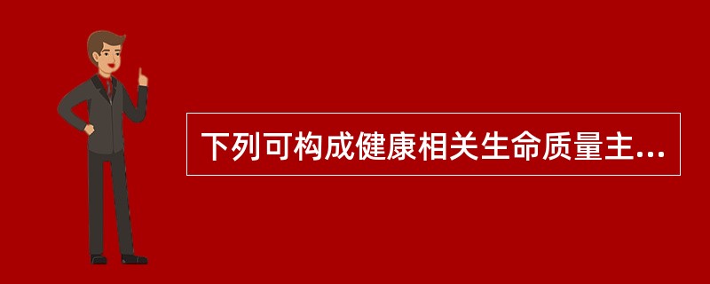 下列可构成健康相关生命质量主要内容是。（）