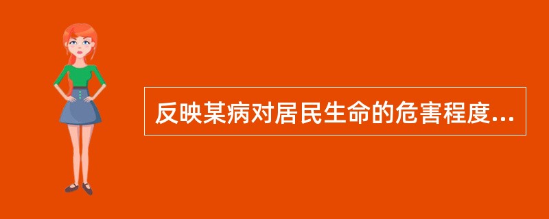 反映某病对居民生命的危害程度的指标是（）