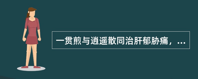 一贯煎与逍遥散同治肝郁胁痛，故均用柴胡疏肝理气。（）