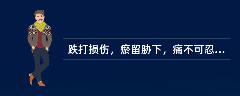 跌打损伤，瘀留胁下，痛不可忍。治宜（）