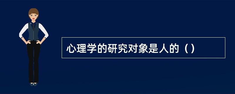 心理学的研究对象是人的（）