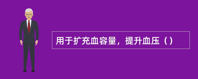 用于扩充血容量，提升血压（）