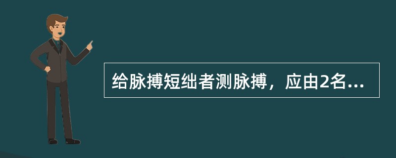 给脉搏短绌者测脉搏，应由2名护士同时测量，分别听心率和测脉率1分钟。（）