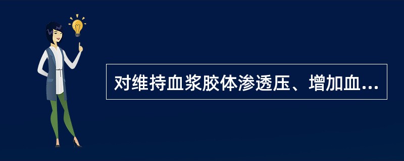 对维持血浆胶体渗透压、增加血容量有显著作用的溶液是（）。