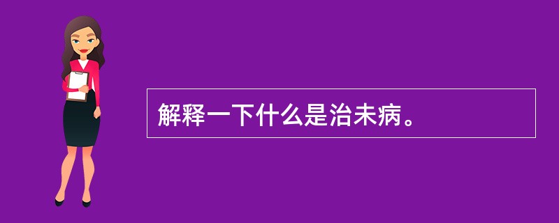 解释一下什么是治未病。