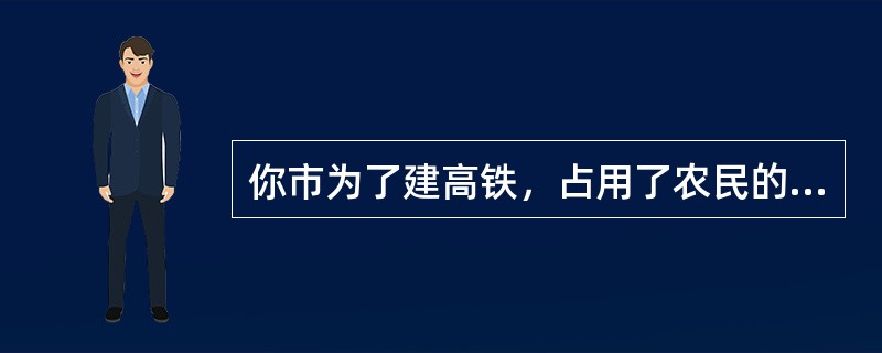 你市为了建高铁，占用了农民的大量耕地，农民因对赔偿不满四处上访，作为政府工作人员，领导让你来处理，你怎么办？