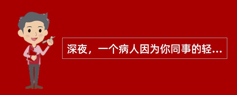 深夜，一个病人因为你同事的轻微失误，而大发雷霆，影响了其他病人休息，你应该怎么办？