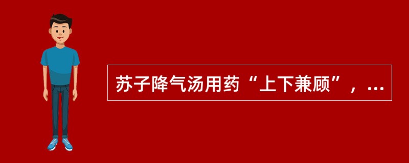 苏子降气汤用药“上下兼顾”，但以治上为主。（）