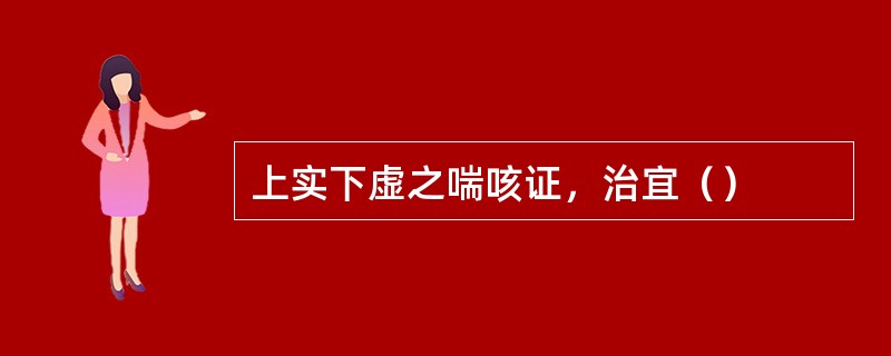 上实下虚之喘咳证，治宜（）