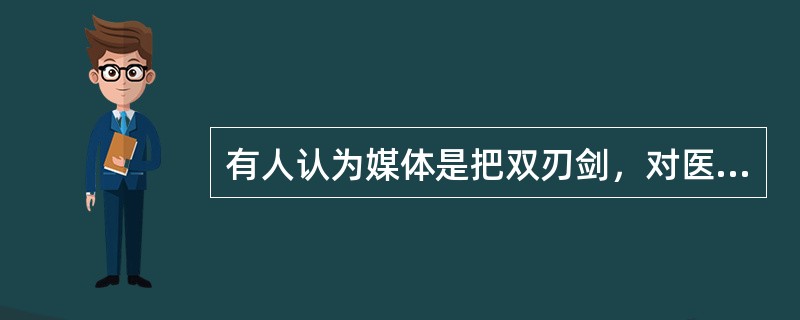 有人认为媒体是把双刃剑，对医疗卫生工作既有好处也有坏处。作为医务工作者你对此怎么看？