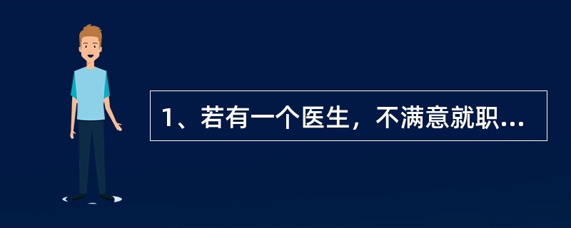 1、若有一个医生，不满意就职医院的待遇，辞职经商，后来赚了一大笔钱，你怎么看待这个问题？<br />2，面对如此严峻的医疗关系，一个没钱的人来看病，你怎么办？<br />3，怎