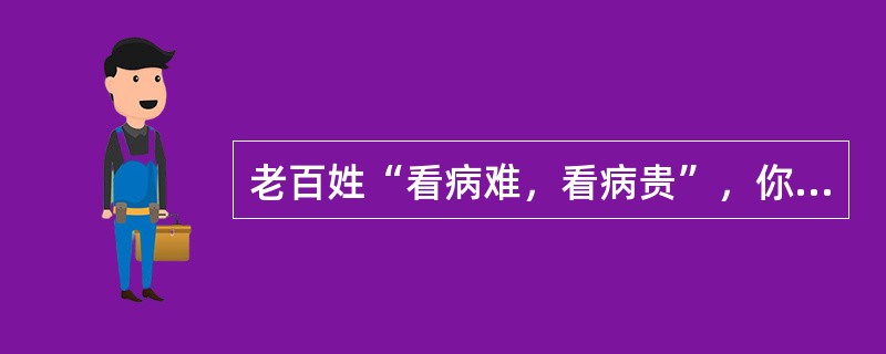 老百姓“看病难，看病贵”，你如何看待并解决？