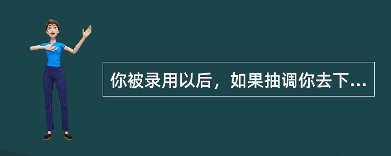 你被录用以后，如果抽调你去下乡支农，你会做哪些准备工作？