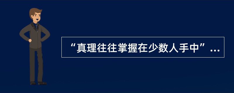 “真理往往掌握在少数人手中”，谈谈你对这句话的看法？