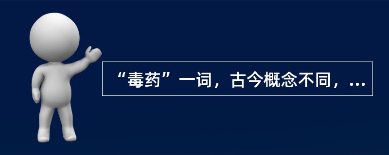 “毒药”一词，古今概念不同，所以应加以区别。（）