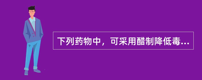 下列药物中，可采用醋制降低毒性的是（）