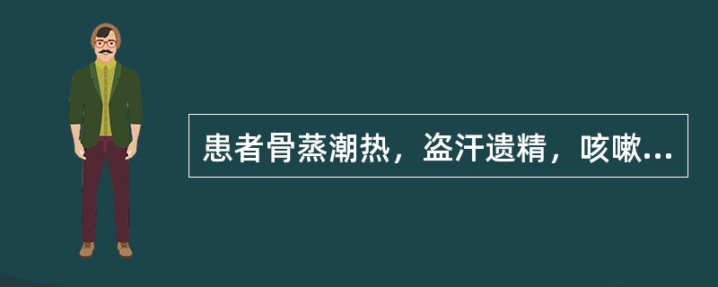 患者骨蒸潮热，盗汗遗精，咳嗽咯血，心烦易怒，足膝痛热，舌红少苔，尺脉数而有力，治宜用（）