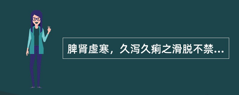 脾肾虚寒，久泻久痢之滑脱不禁之证。治宜（）